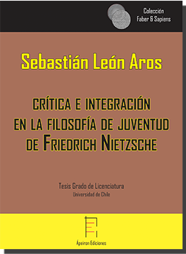 Crítica e integración en la filosofía de juventud de Friedrich Nietzsche (Sebastián León Aros) Crítica e integración en la filosofía de juventud de Friedrich Nietzsche (Sebastián León Aros)