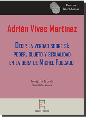 Decir la verdad sobre sí: poder, sujeto y sexualidad en la obra de Michel Foucault (Adrián Vives Martínez)