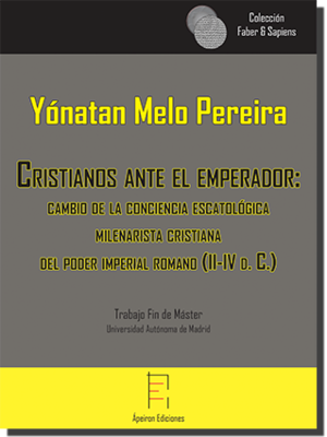 Cristianos ante el emperador: cambio de la conciencia escatológica milenarista cristiana del poder imperial romano (II-IV d. C.) (Yónatan Melo Pereira) Cristianos ante el emperador: cambio de la conciencia escatológica milenarista cristiana del poder imperial romano (II-IV d. C.) (Yónatan Melo Pereira)