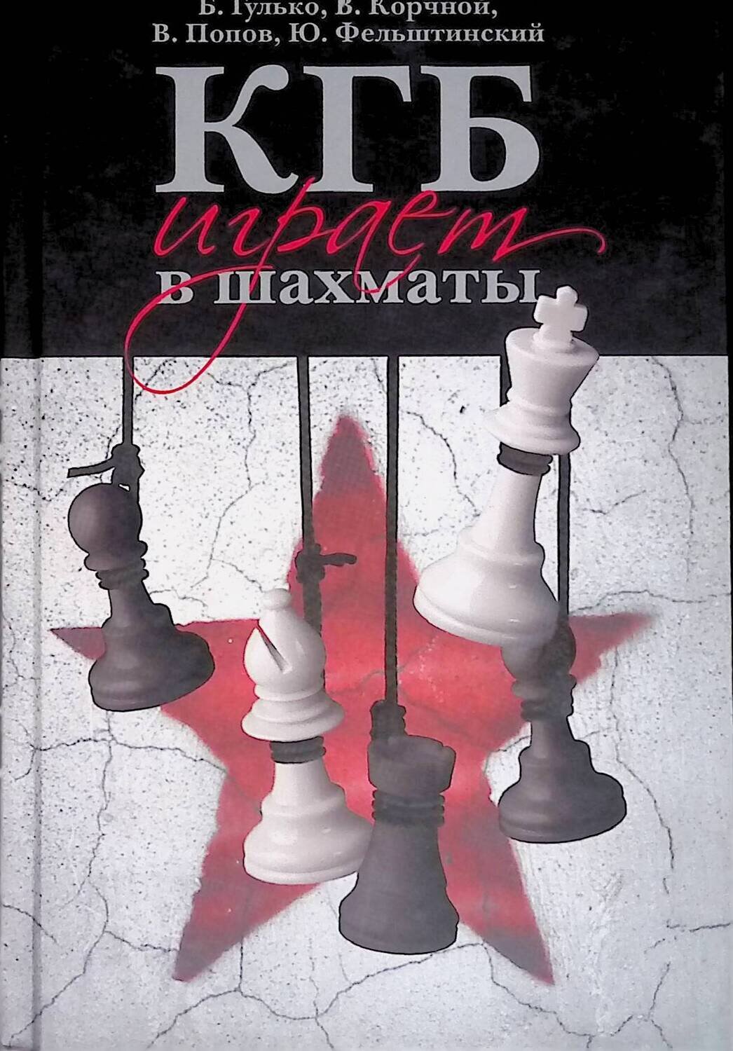 КГБ играет в шахматы; Гулько Борис, Корчной Виктор, Попов Владимир, Фельштинский Юрий