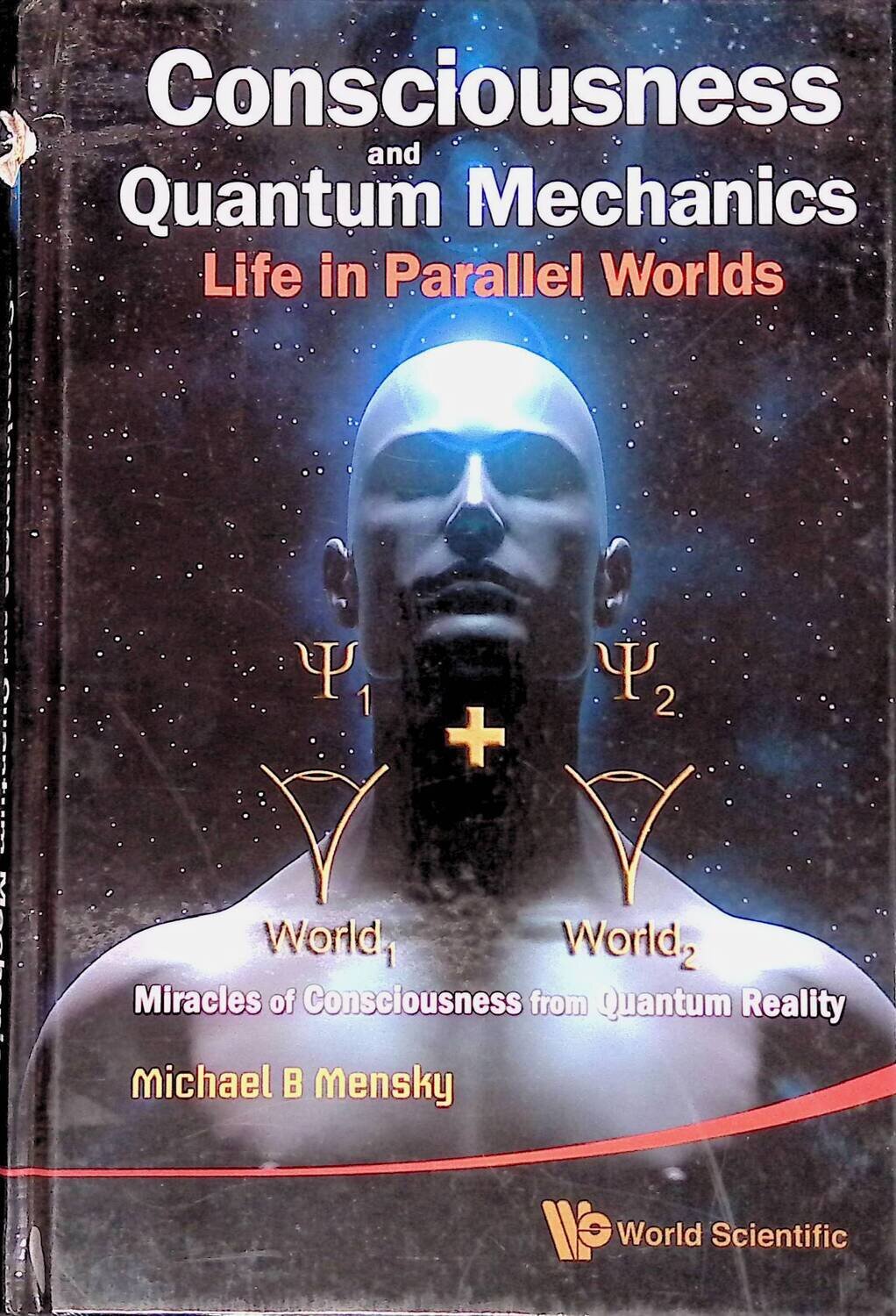Consciousness and Quantum Mechanics: Life in Parallel Worlds: Miracles of Consciousness from Quantum Reality; Michael B. Mensky