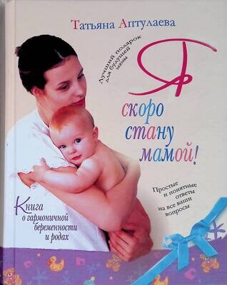 Книга о гармоничной беременности и родах. Я скоро стану мамой!; Аптулаева Татьяна Гавриловна