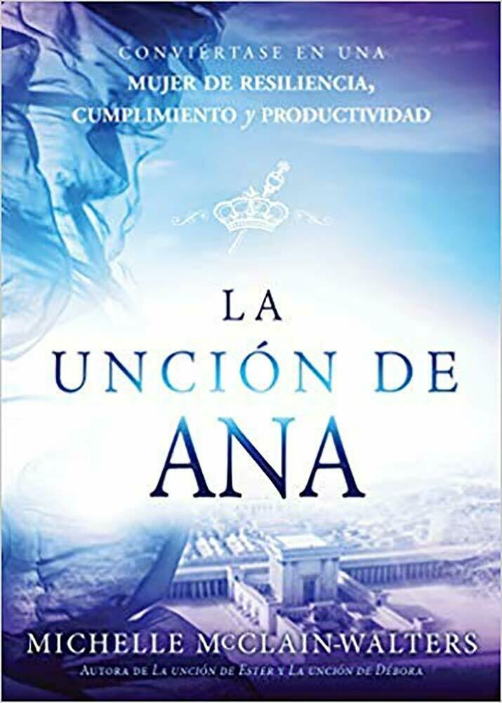 La unción de Ana / The Hannah Anointing: Conviértase en una mujer de resiliencia, cumplimiento y productividad