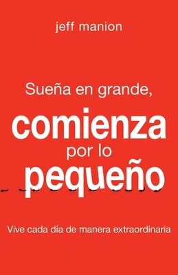 Sueña en grande, comienza por lo pequeño: Vive cada día de manera extraordinaria