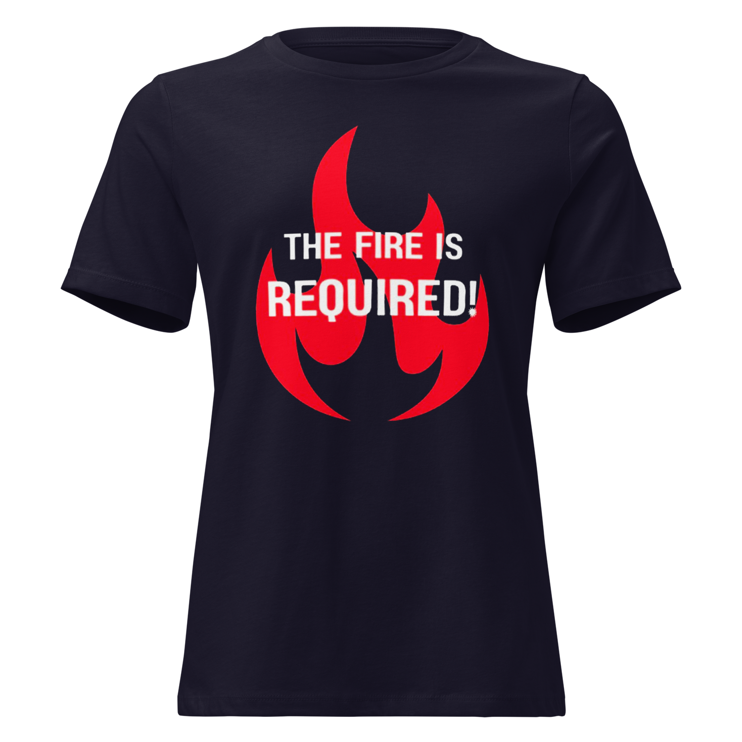The Fire is Required Women&#39;s T-Shirt (white font)