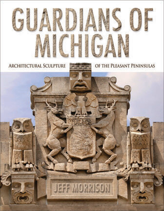 Guardians of Michigan: Architectural Sculpture of the Pleasant Peninsulas, Signed by the Author/Photographer
