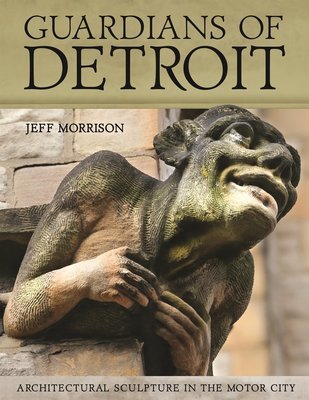 Guardians of Detroit: Architectural Sculpture in the Motor City - Signed by the Author/Photographer