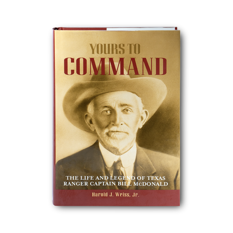 Yours to Command: The Life and Legend of Texas Ranger Captain Bill Mcdonald