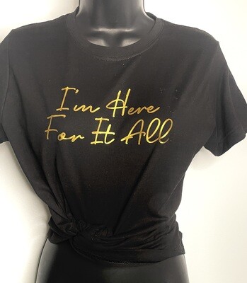 I&#39;M HERE FOR IT ALL TEE