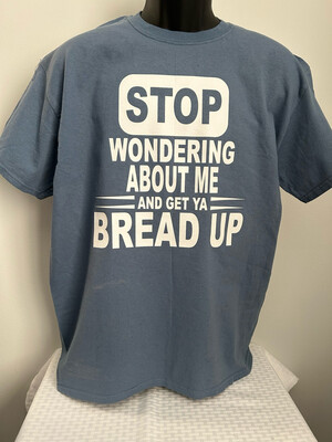STOP WONDERING ABOUT ME AND GET YA BREAD UP!