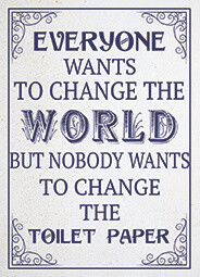 Everyone Wants To Change The World But Nobody Wants To Change The Toilet Paper