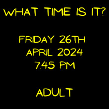 What Time is it? Supper Theatre. Fri 26 Apr 24, 7.45pm - Adult