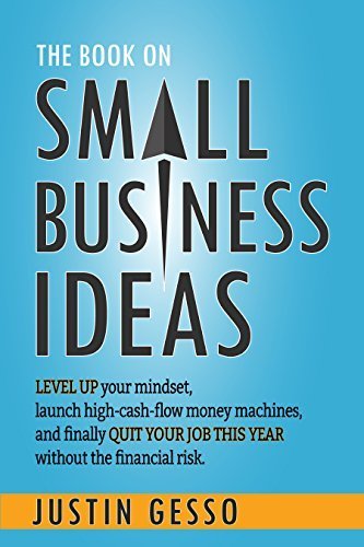 The Book on Small Business Ideas: Level up your mindset, launch high-cash-flow money machines, and finally quit your job this year without the financial risk.