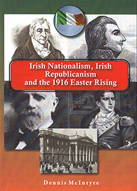 Irish Nationalism, Irish Republicanism and the 1916 Easter Rising by Dennis McIntyre