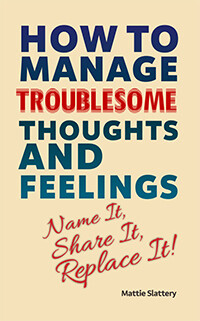 How to Manage Troublesome Thoughts and Feelings: Name It, Share It, Replace It by Mattie Slattery