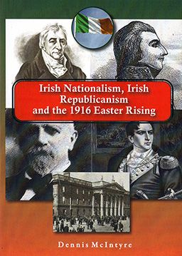 Front cover of Irish Nationalism, Irish Republicanism and the 1916 Easter Rising by Dennis McIntyre