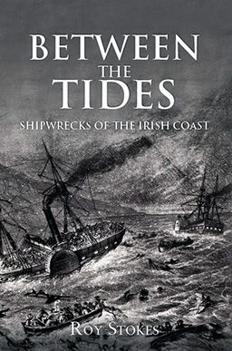 Between the Tides: Shipwrecks of the Irish Coast by Roy Stokes