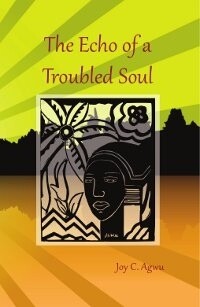 The Echo of a Troubled Soul by Joy C. Agwu The Echo of a Troubled Soul by Joy C. Agwu