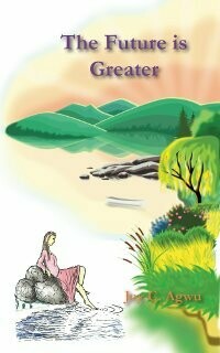 The Future is Greater by Joy C. Agwu The Future is Greater by Joy C. Agwu