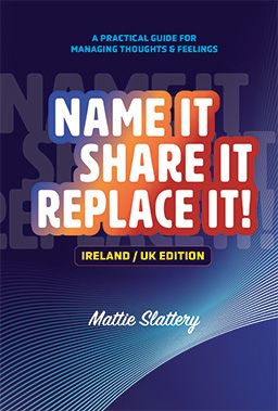 Name It, Share It, Replace It! A Practical Guide for Managing Thoughts and Feelings by Mattie Slattery (Ireland/UK edition) Front cover of Name It, Share It, Replace It! A Practical Guide for Managing Thoughts and Feelings (Ireland/UK edition) by Mattie Slattery