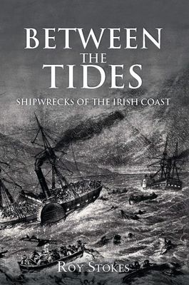 Between the Tides: Shipwrecks of the Irish Coast by Roy Stokes