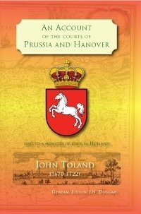 An Account of the Courts of Prussia and Hanover by John Toland (1670-1722) An Account of the Courts of Prussia and Hanover by John Toland (1670-1722)