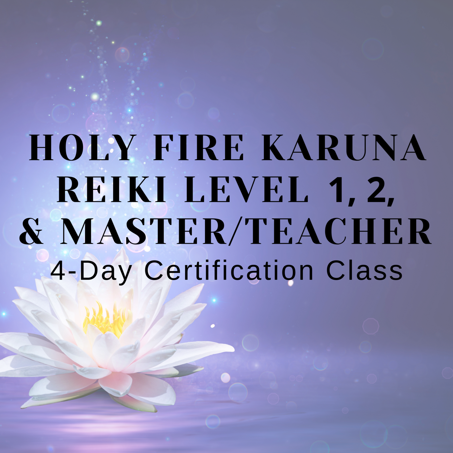 Holy Fire Karuna Level I, II & Karuna Reiki Master Teacher 4-Day Certification Class