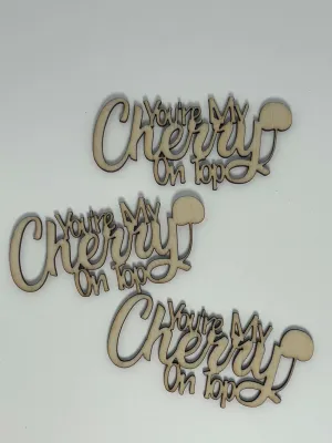 You're My Cherry on Top - Wood Cut Out