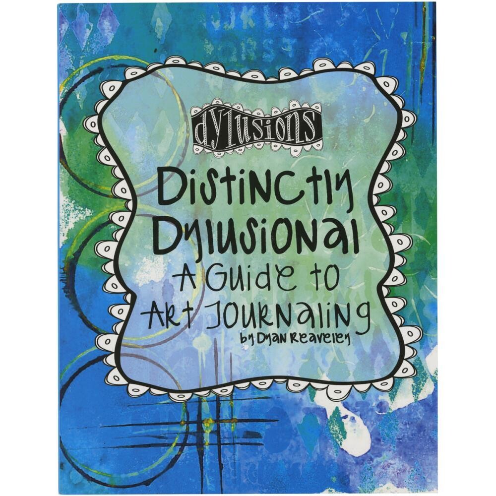 Dylusions - Distinctly Dylusional - A Guide to Art Journaling by Dyan Reaveley