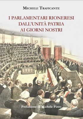 I PARLAMENTARI RIONERESI DALL&#39;UNITÀ PATRIA AI GIORNI NOSTRI - Michele Traficante