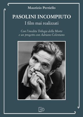 PASOLINI INCOMPIUTO. I FILM MAI REALIZZATI - Maurizio Perriello