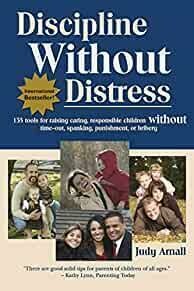 Discipline Without Distress: 135 tools for raising caring responsible children, without time-out, spanking, punishment or bribery