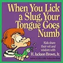 When You Lick a Slug, Your Tongue Goes Numb: Kids Share Their Wit & Wisdom With H. Jackson Brown