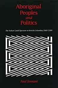 Aboriginal Peoples and Politics: The Indian Land Question in British Columbia, 1849-1989