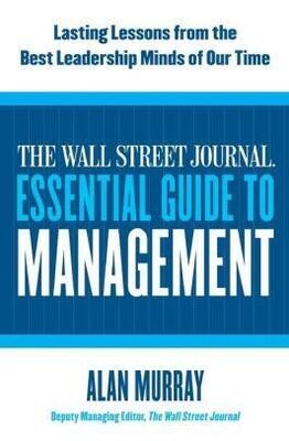 THE WALL STREET JOURNAL ESSENTIAL GUIDE TO MANAGEMENT: LASTING LESSONS FROM THE BEST LEADERSHIP MINDS OF OUR TIME