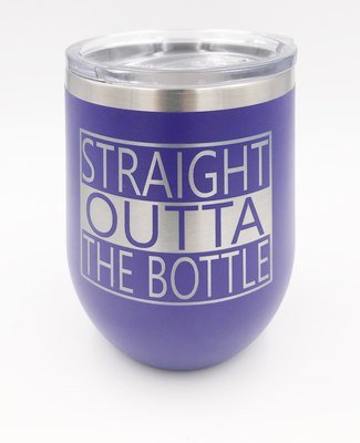 "Straight Outta The Bottle"  Stemless Wine Glass with Lid