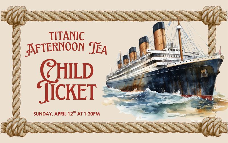 CHILD TICKET:  Titanic Afternoon Tea  - 4/12/2026