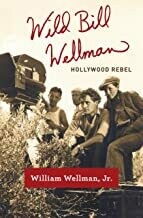 Wild Bill Wellman – Hollywood Rebel Wild Bill Wellman – Hollywood Rebel