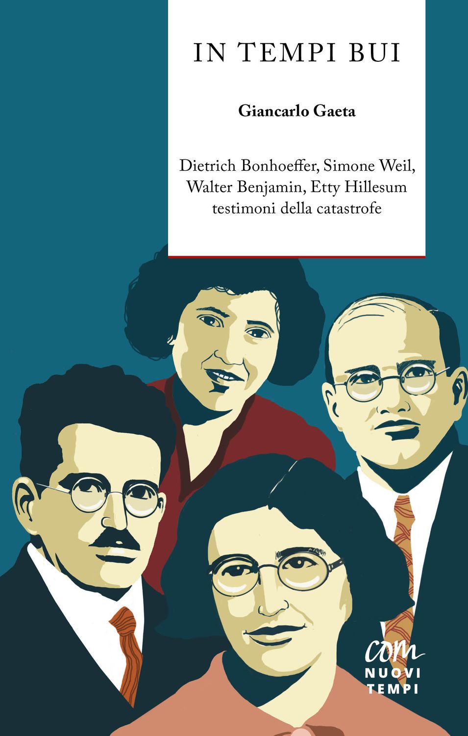 In tempi bui. Dietrich Bonhoeffer, Simone Weil, Walter Benjamin, Etty Hillesum testimoni della catastrofe