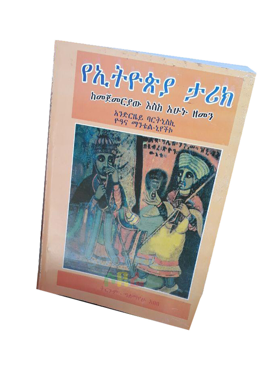 የኢትዮጵያ ታሪክ ከመጀመሪያው እስከ አሁኑ ዘመን The History of Ethiopia From The Beginning to Now / Translated By Alemayehu Abebe