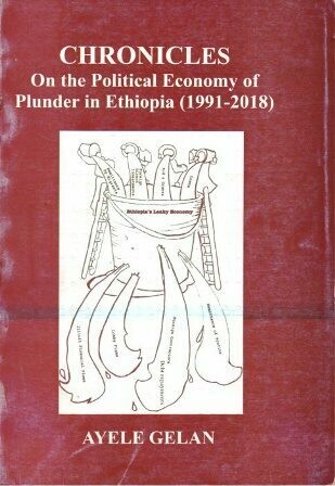 Chronicles : On the Political Economy of Plunder in Ethiopia (1991-2018)
[by] በ Ayele Gelan