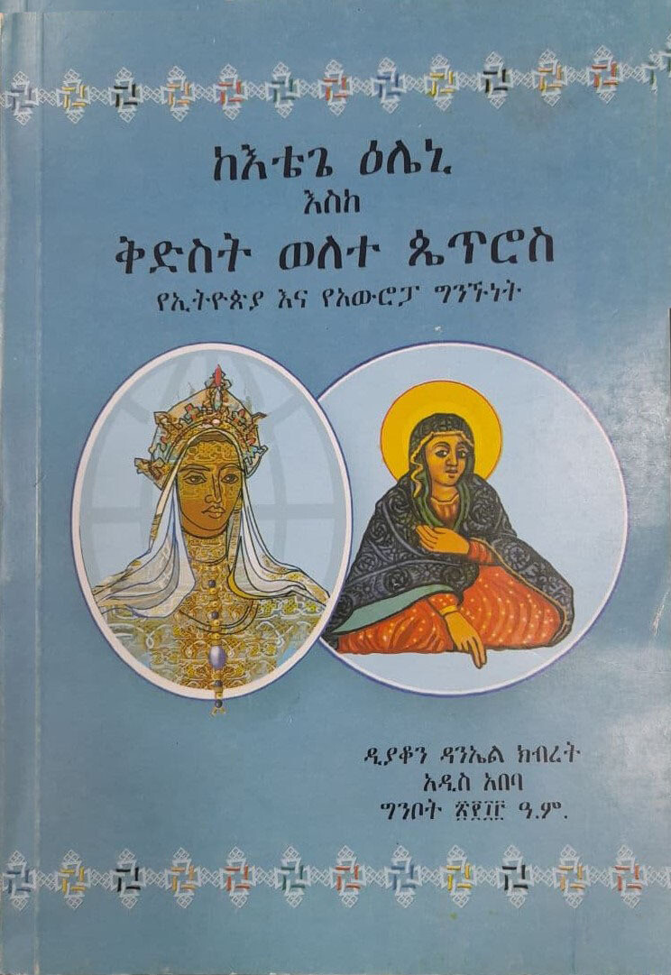 ከእቴጌ ዕሌኒ እስከ ቅድስት ወለተ ጴጥሮስ የኢትዮጵያ እና የአውሮፓ ግንኙነት By Diakon Daniel Kibret