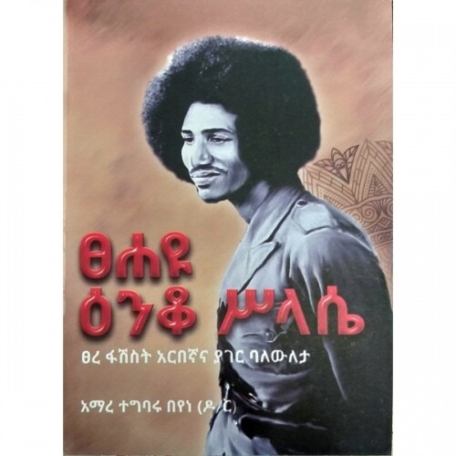 Tsehayu Enko Silase(Tsere Fasist Arbegnana Yager Balewileta) ፀሐዩ ዕንቆ ሥላሴ (ፀረ ፋሽስት አርበኛና ያገር ባለውለታ) By Dr Amare Tegbaru Beyene