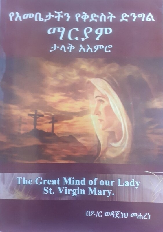 የእመቤታችን የቅድስት ድንግል ማርያም ታላቅ አእምሮ by: ዶ/ር ወዳጄነህ መሃረነ