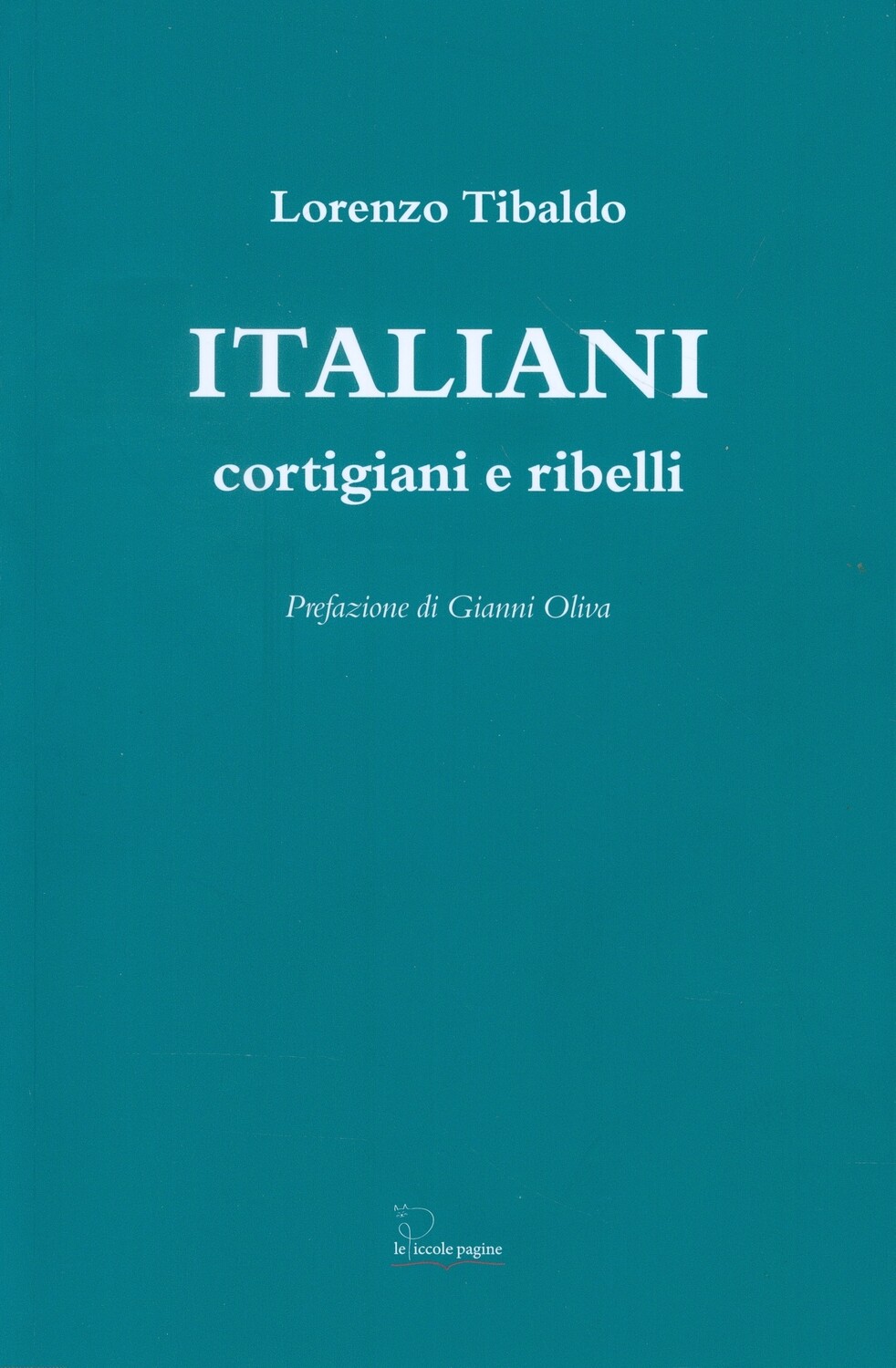 Italiani : cortigiani e ribelli / Lorenzo Tibaldo ; prefazione di Gianni Oliva