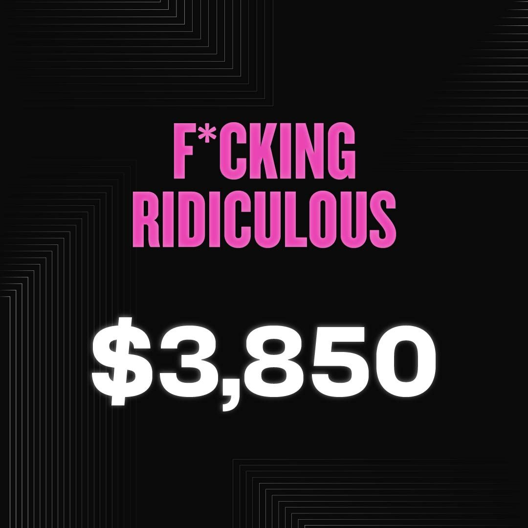 F*CKING RIDICULOUS - $3,850