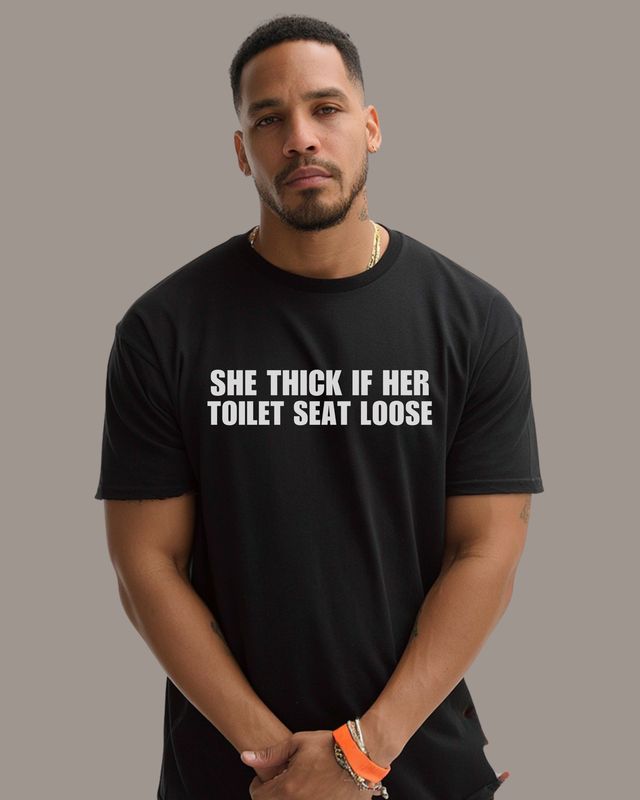 SHE THICK IF HER  TOILET SEAT LOOSE  - T-Shirt