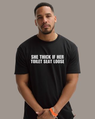 SHE THICK IF HER  TOILET SEAT LOOSE  - T-Shirt