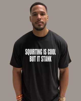 SQUIRTING IS COOL BUT IT STANK - T-Shirt