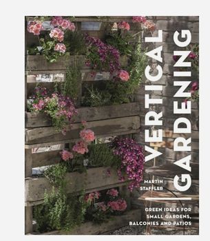 Vertical Gardening: Green Ideas for Small Gardens, Balconies and Patios